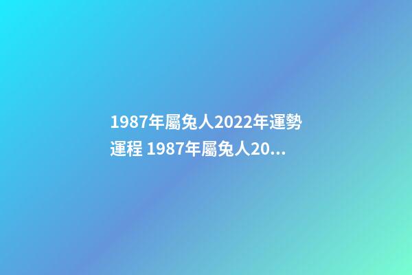 1987年屬兔人2022年運勢運程 1987年屬兔人2022年運勢好不好 1987屬兔女2022年事業運 1987屬兔2022年運勢及運程女性-第1張-觀點-玄機派